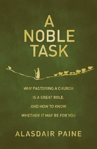 A Noble Task: Why Pastoring a Church Is a Great Role, and How to Know Whether It May Be for You