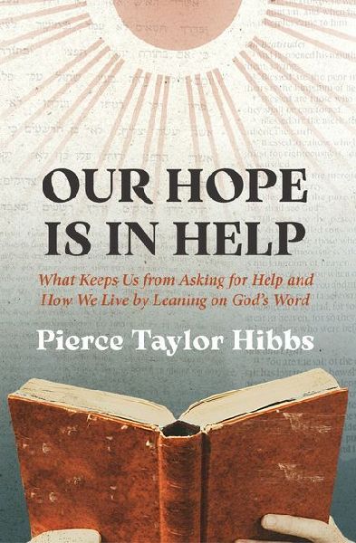 Our Hope Is in Help: What Keeps Us from Asking for Help and How We Live by Leaning on God's Word
