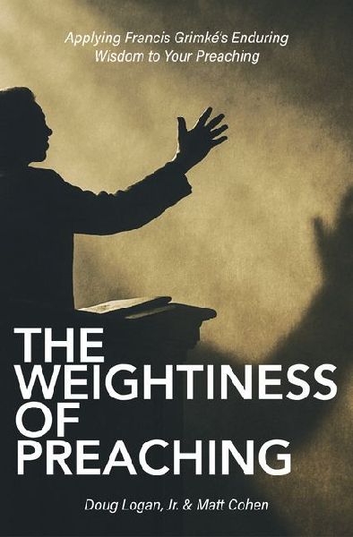 The Weightiness of Preaching: Applying Francis Grimkes Enduring Wisdom To Your Preaching