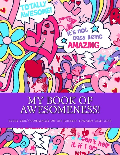 My Book of Awesomeness! Every Girl's Companion on the Journey to Self-Love