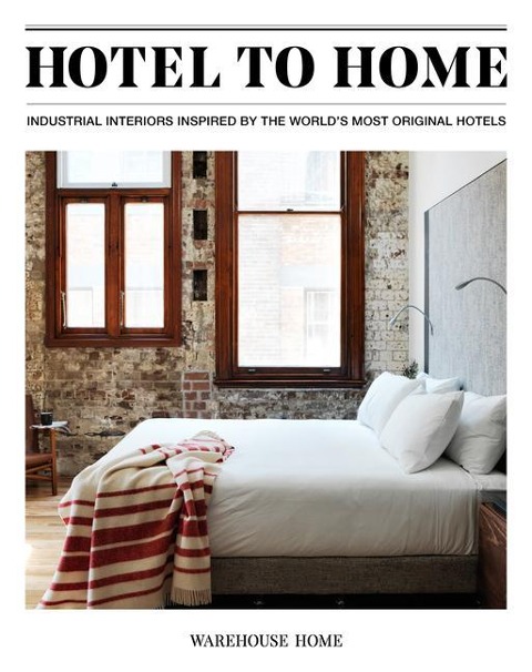 Hotel to Home: Industrial Interiors from the Worlds Most Original Hotels