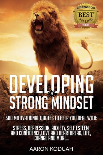 Developing a Strong Mindset 500 Motivational Quotes That Are Designed To Help You Through Bad Times. Perfect For Dealing With Issues Like Stress, Anxiety, Depression, Relationship Breakdown Etc.