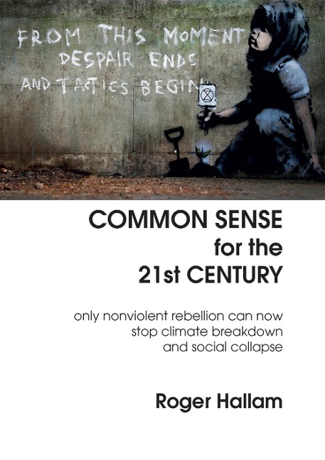 Common Sense for the 21st Century: Only Nonviolent Rebellion Can Now Stop Climate Breakdown And Social Collapse