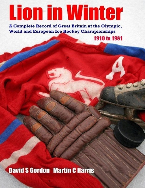 Lion in Winter: A Complete Record of Great Britain at the Olympic, World and European Ice Hockey Championships 1910 - 1981