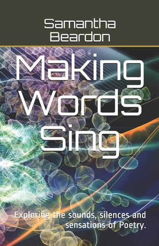 Making Words Sing Exploring the Sounds, Silences and Sensations of Poetry.