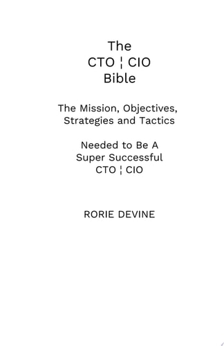 The CTO ¦ CIO Bible: The Mission Objectives Strategies And Tactics Needed To Be A Super Successful CTO ¦ CIO