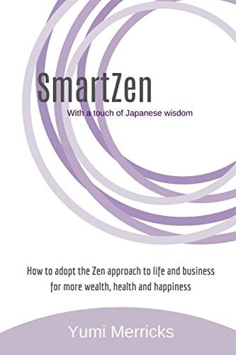 SmartZen How to Adopt the Zen Approach to Life and Business for More Wealth, Health and Happiness with a Touch of Japanese Wisdom