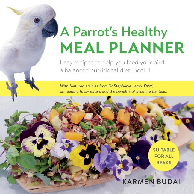 A Parrots Healthy Meal Planner: Easy Recipes to Help You Feed Your Bird a Balanced Nutritional Diet