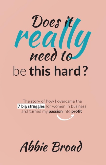 Does it really need to be this hard?: The story of how I overcame the 7 Big Struggles for Women in Business and turned my passion into profit