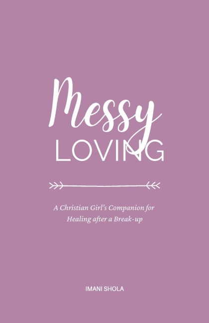 Messy Loving: A Christian Girls Companion for Healing after a Break-up