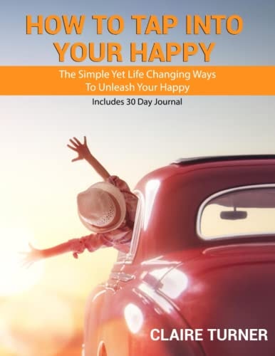 How to Tap Into Your Happy The Simple Yet Life Changing Ways To Unleash Your Happy