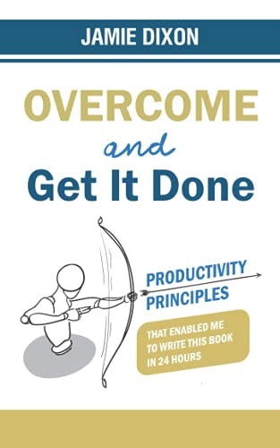 Overcome and Get it Done Productivity Principles that Enabled Me to Write this Book in 24 Hours