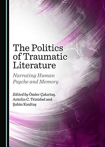 The Politics of Traumatic Literature Narrating Human Psyche and Memory
