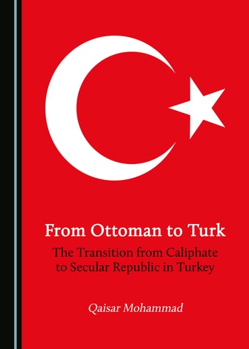 From Ottoman to Turk The Transition from Caliphate to Secular Republic in Turkey