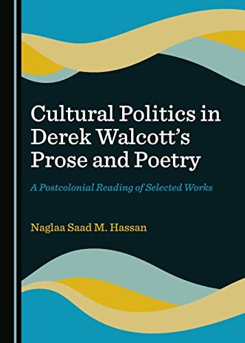 Cultural Politics in Derek Walcott's Prose and Poetry A Postcolonial Reading of Selected Works