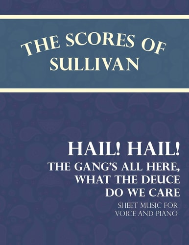 The Scores of Sullivan - Hail! Hail! The Gang's All Here, What the Deuce Do We Care - Sheet Music for Voice and Piano
