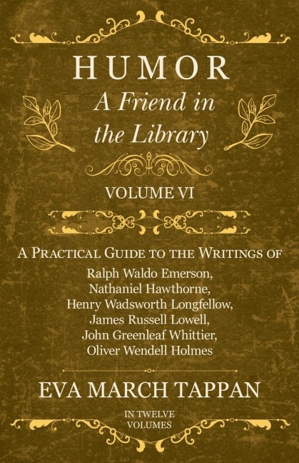 Humor - A Friend in the Library: Volume VI - A Practical Guide to the Writings of Ralph Waldo Emerson, Nathaniel Hawthorne, Henry Wadsworth Longfellow, James Russell Lowell, John Greenleaf Whittier, Oliver Wendell Holmes - In Twelve Volumes