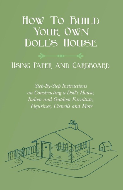 How To Build Your Own Dolls House, Using Paper and Cardboard. Step-By-Step Instructions on Constructing a Dolls House, Indoor and Outdoor Furniture, Figurines, Utensils and More