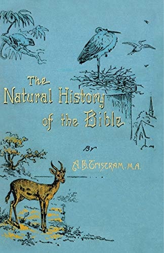 The Natural History of the Bible Being a Review of the Physical Geography, Geology, and Meteorology of the Holy Land; With a Description of Every Animal and Plant Mentioned in Holy Scripture.