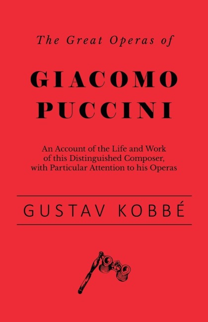 The Great Operas of Giacomo Puccini - An Account of the Life and Work of this Distinguished Composer, with Particular Attention to his Operas