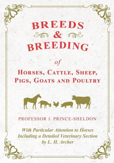 Breeds and Breeding of Horses, Cattle, Sheep, Pigs, Goats and Poultry - With Particular Attention to Horses Including a Detailed Veterinary Section by L. H. Archer