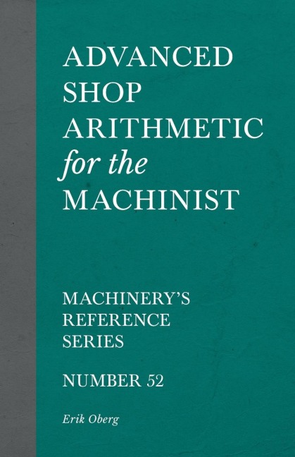 Advanced Shop Arithmetic for the Machinist - Machinerys Reference Series - Number 52