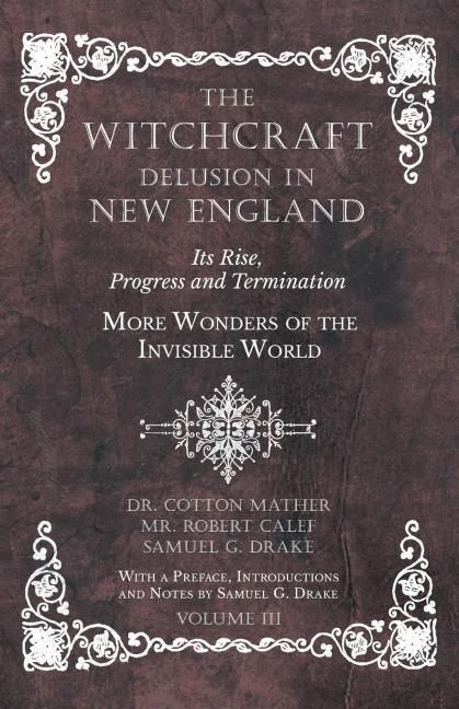 The Witchcraft Delusion in New England - Its Rise, Progress and Termination - More Wonders of the Invisible World - With a Preface, Introductions and Notes by Samuel G. Drake - Volume III