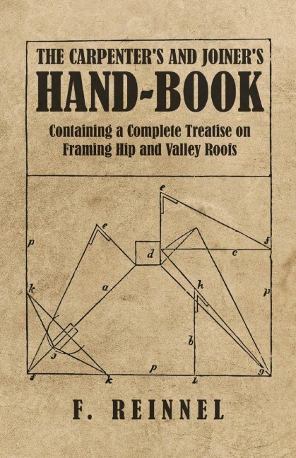 The Carpenters and Joiners Hand-Book - Containing a Complete Treatise on Framing Hip and Valley Roofs