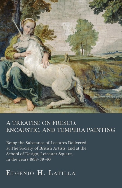 A Treatise on Fresco, Encaustic, and Tempera Painting ; Being the Substance of Lectures Delivered at The Society of British Artists, and at the School of Design, Leicester Square, in the years 1838-39-40