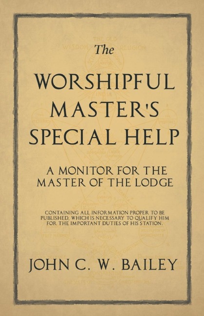 The Worshipful Masters Special Help - A Monitor for The Master of the Lodge - Containing all Information Proper to be Published, Which is Necessary to Qualify him for the Important Duties of his Station.
