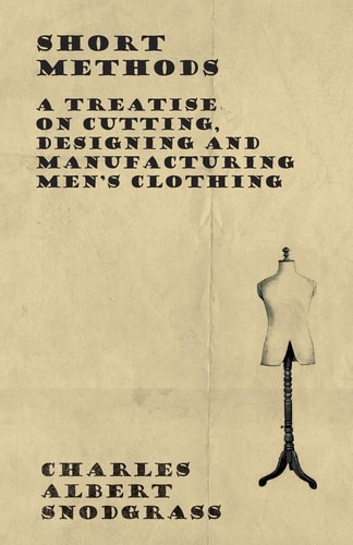 Short Methods - A Treatise on Cutting, Designing and Manufacturing Men's Clothing