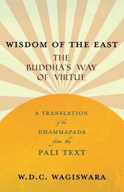 Wisdom of the East - The Buddhas Way of Virtue - A Translation of the Dhammapada from the Pali Text