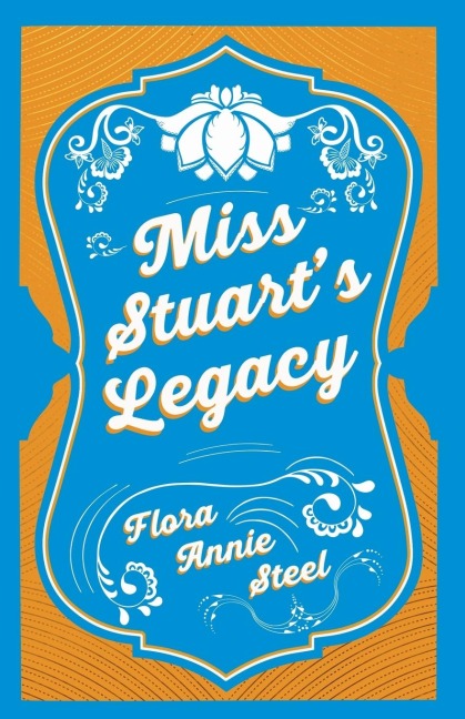 Miss Stuart's Legacy: With an Essay From The Garden of Fidelity Being the Autobiography of Flora Annie Steel, 1847 - 1929 By R. R. Clark