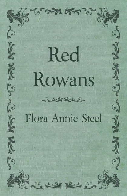 Red Rowans: With an Essay From The Garden of Fidelity Being the Autobiography of Flora Annie Steel, 1847 - 1929 By R. R. Clark