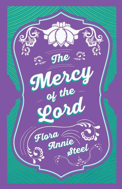 The Mercy of the Lord: With an Essay From The Garden of Fidelity Being the Autobiography of Flora Annie Steel, 1847 - 1929 By R. R. Clark