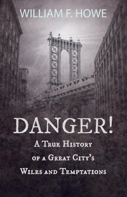 Danger! - A True History of a Great Citys Wiles and Temptations: With the Introductory Chapter The Pleasant Fiction of the Presumption of Innocence