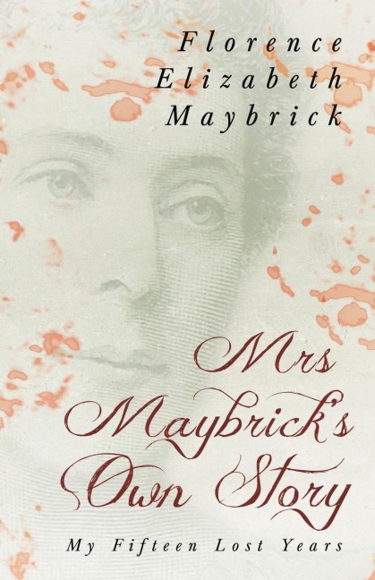 Mrs. Maybrick's Own Story - My Fifteen Lost Years: With the Introductory Essay 'The Relations of Women to Crime' by Ely Van De Warker