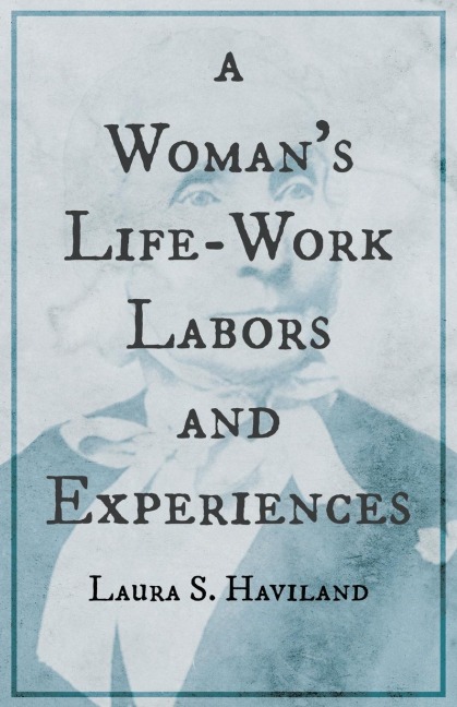 A Womans Life-Work - Labors and Experiences of Laura S. Haviland