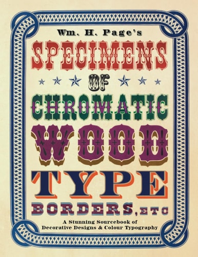 Wm. H. Page's Specimens of Chromatic Wood Type, Borders, Etc. A Stunning Sourcebook of Decorative Designs & Colour Typography