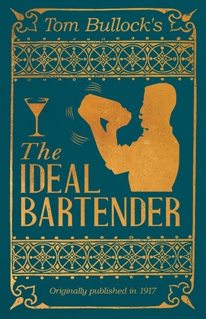 Tom Bullocks The Ideal Bartender: A Reprint of the 1917 Edition