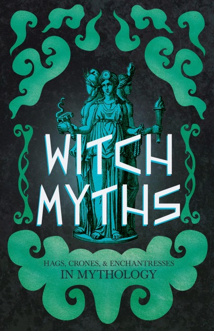 Witch Myths: Hags, Crones, and Enchantresses in Mythology
