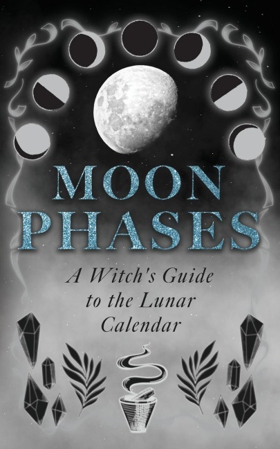 Moon Phases: A Witchs Guide to the Lunar Calendar