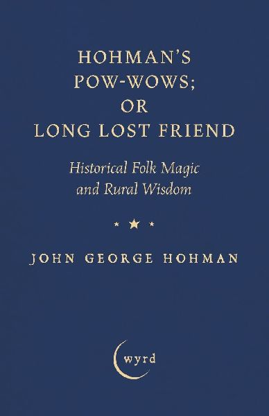 Hohmans Pow-Wows; or Long Lost Friend: Historical Folk Magic and Rural Wisdom