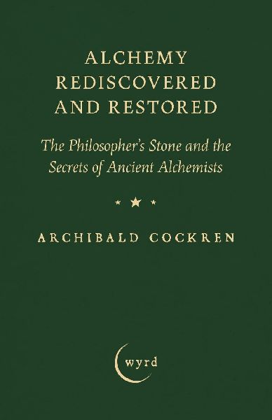 Alchemy Rediscovered and Restored: The Philosophers Stone and the Secrets of Ancient Alchemists