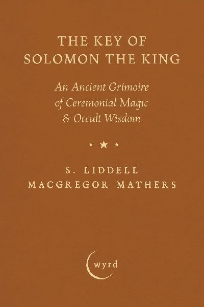 The Key of Solomon the King: An Ancient Grimoire of Ceremonial Magic & Occult Wisdom
