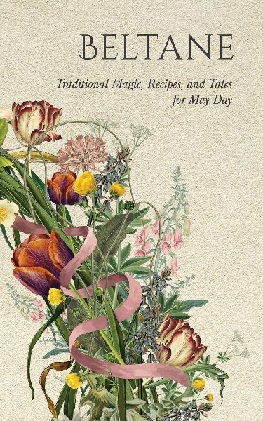 Beltane: Traditional Magic, Recipes, and Tales for May Day