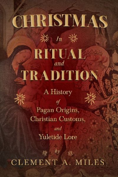 Christmas in Ritual and Tradition: A History of Pagan Origins, Christian Customs, and Yuletide Lore