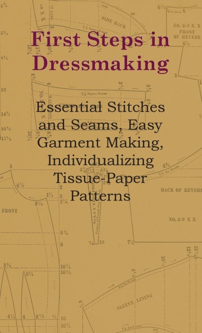 First Steps In Dressmaking: Essential Stitches And Seams, Easy Garment Making, Individualizing Tissue-Paper Patterns