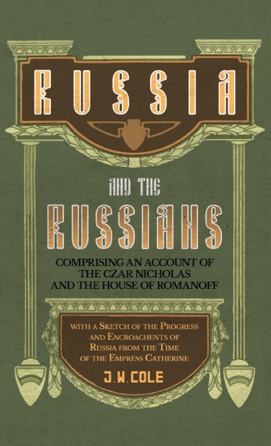 Russia and the Russians - Comprising an Account of the Czar Nicholas and the House of Romanoff with a Sketch of the Progress and Encroachents of Russi