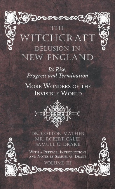 The Witchcraft Delusion in New England - Its Rise, Progress and Termination - More Wonders of the Invisible World - With a Preface, Introductions and Notes by Samuel G. Drake - Volume III